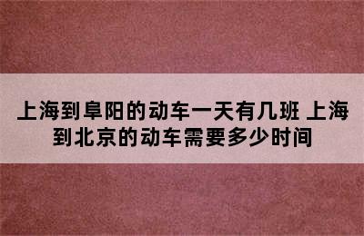 上海到阜阳的动车一天有几班 上海到北京的动车需要多少时间